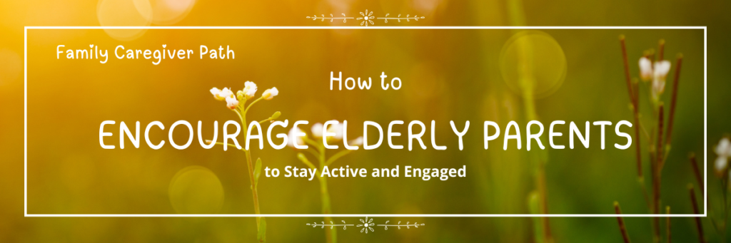 How to Encourage Elderly Parents to Stay Active and Engaged