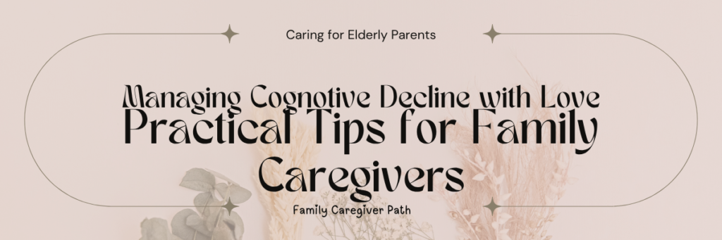 Managing Cognitive Decline With Love: Practical Tips for Family Caregivers