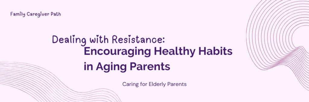 Dealing with Resistance: Encouraging Healthy Habits in Aging Parents